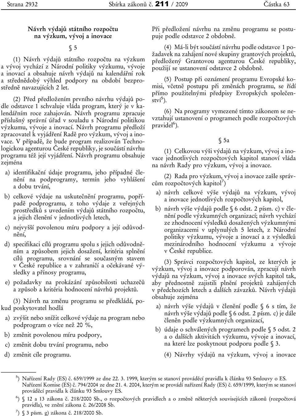 návrh výdajů na kalendářní rok a střednědobý výhled podpory na období bezprostředně navazujících 2 let.