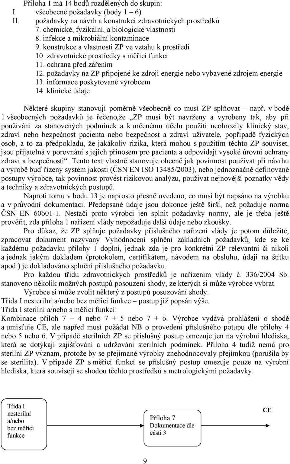 požadavky na ZP připojené ke zdroji energie nebo vybavené zdrojem energie 13. informace poskytované výrobcem 14. klinické údaje Některé skupiny stanovují poměrně všeobecně co musí ZP splňovat např.