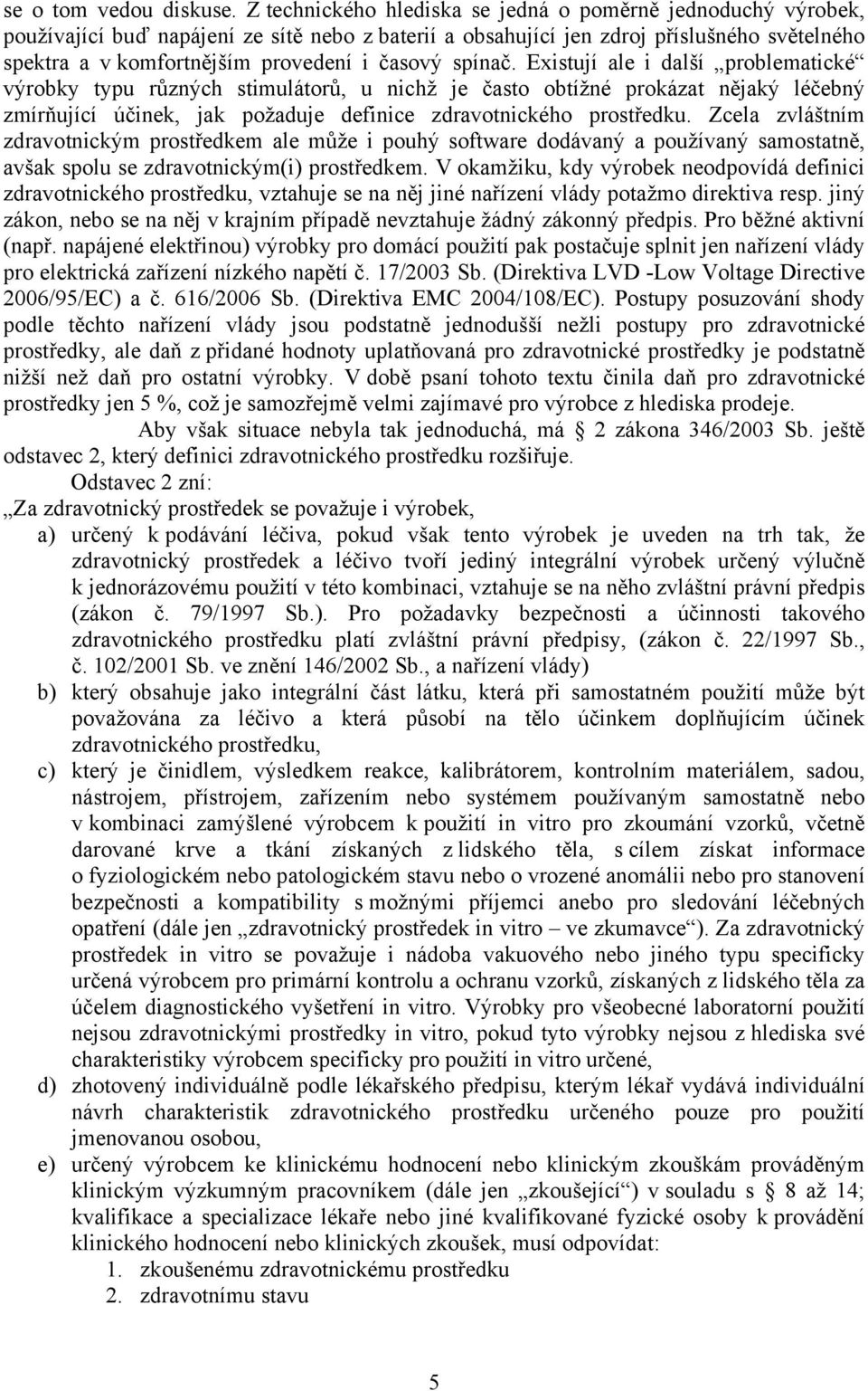 časový spínač. Existují ale i další problematické výrobky typu různých stimulátorů, u nichž je často obtížné prokázat nějaký léčebný zmírňující účinek, jak požaduje definice zdravotnického prostředku.