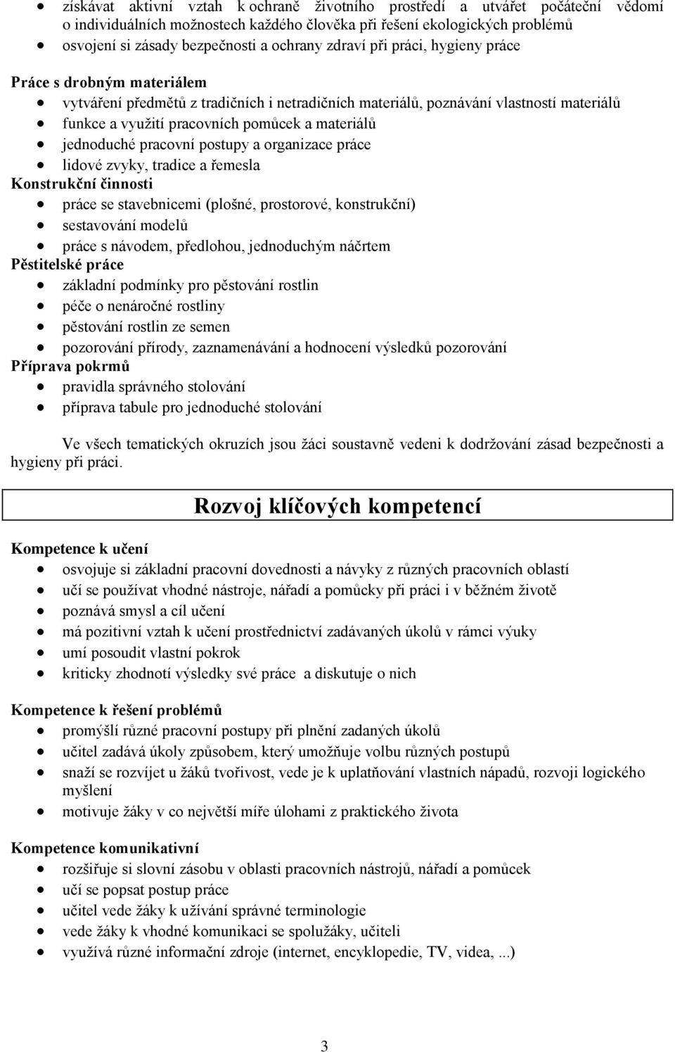 jednoduché pracovní postupy a organizace práce lidové zvyky, tradice a řemesla Konstrukční činnosti práce se stavebnicemi (plošné, prostorové, konstrukční) sestavování modelů práce s návodem,
