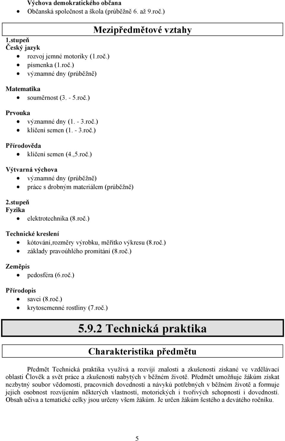stupeň Fyzika elektrotechnika (8.roč.) Mezipředmětové vztahy Technické kreslení kótování,rozměry výrobku, měřítko výkresu (8.roč.) základy pravoúhlého promítání (8.roč.) Zeměpis pedosféra (6.roč.) Přírodopis savci (8.