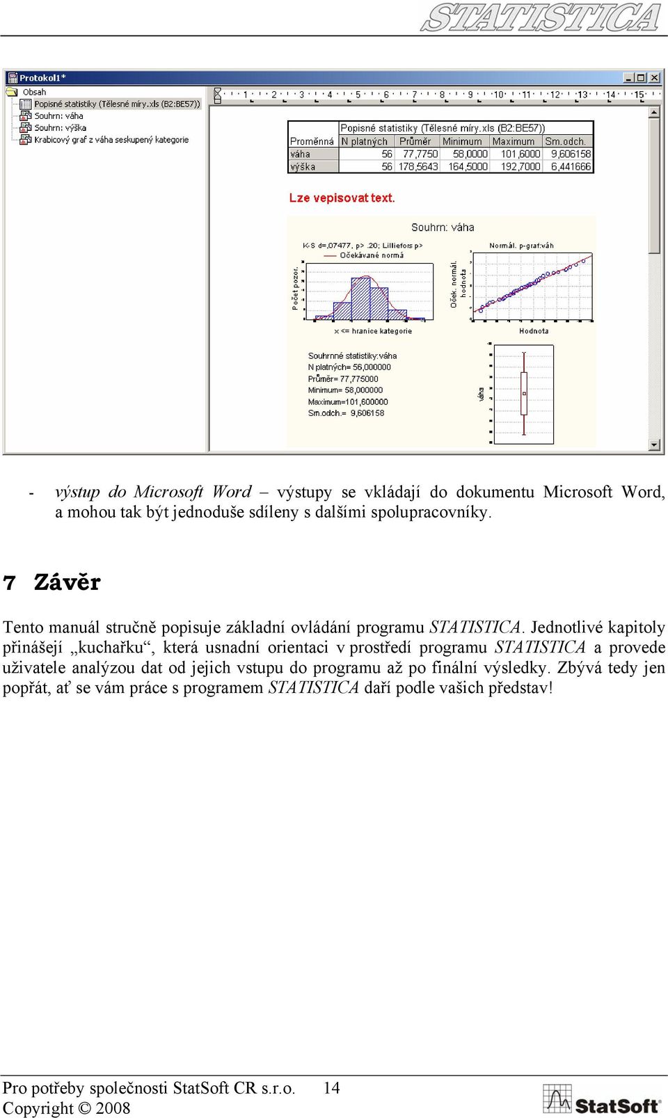 Jednotlivé kapitoly přinášejí kuchařku, která usnadní orientaci v prostředí programu STATISTICA a provede uživatele analýzou dat od