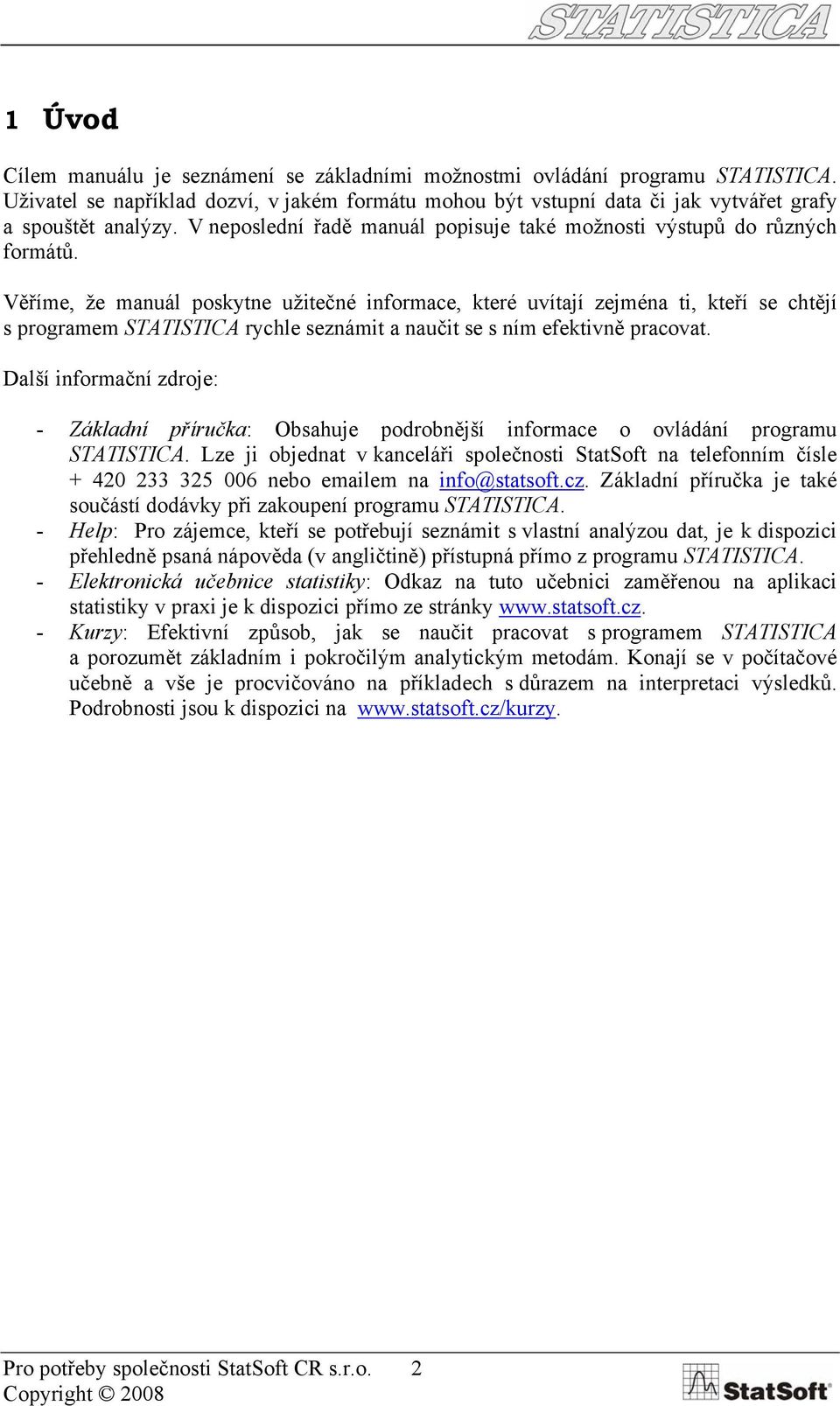 Věříme, že manuál poskytne užitečné informace, které uvítají zejména ti, kteří se chtějí s programem STATISTICA rychle seznámit a naučit se s ním efektivně pracovat.