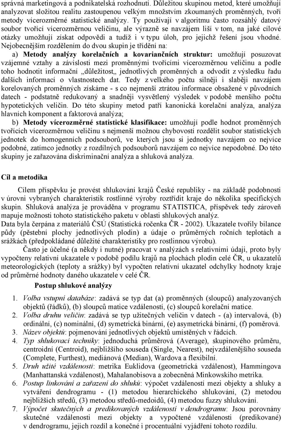 Ty používají v algoritmu často rozsáhlý datový soubor tvořící vícerozměrnou veličinu, ale výrazně se navzájem liší v tom, na jaké cílové otázky umožňují získat odpovědi a tudíž i v typu úloh, pro