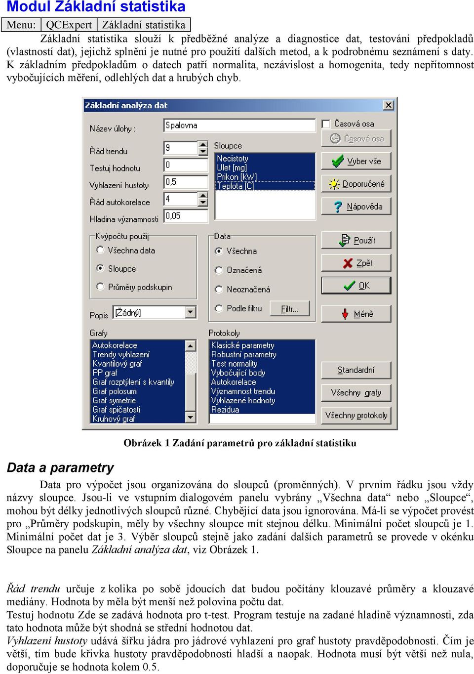 K základním předpokladům o datech patří normalita, nezávislost a homogenita, tedy nepřítomnost vybočujících měření, odlehlých dat a hrubých chyb.