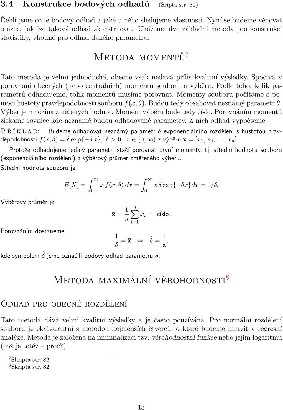 Spočívá v porovnání obecných (nebo centrálních) momentů souboru a výběru. Podle toho, kolik parametrů odhadujeme, tolik momentů musíme porovnat.