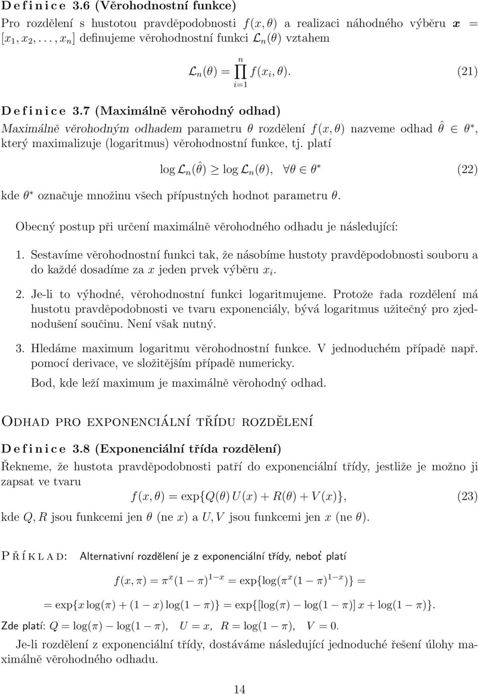 (21) Maximálně věrohodným odhadem parametru θ rozdělení f(x, θ) nazveme odhad ˆθ θ, který maximalizuje (logaritmus) věrohodnostní funkce, tj.