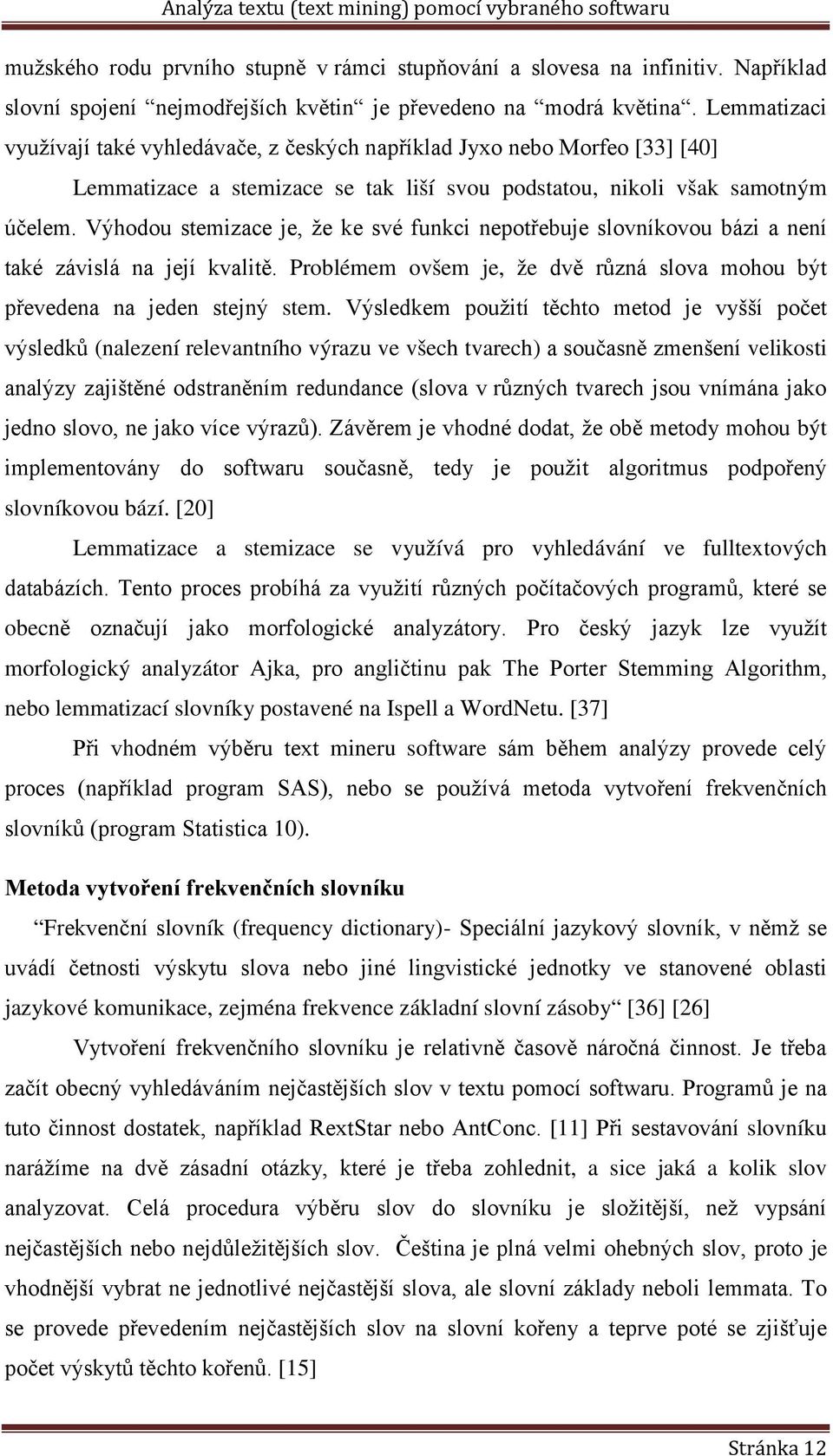 Výhodou stemizace je, že ke své funkci nepotřebuje slovníkovou bázi a není také závislá na její kvalitě. Problémem ovšem je, že dvě různá slova mohou být převedena na jeden stejný stem.