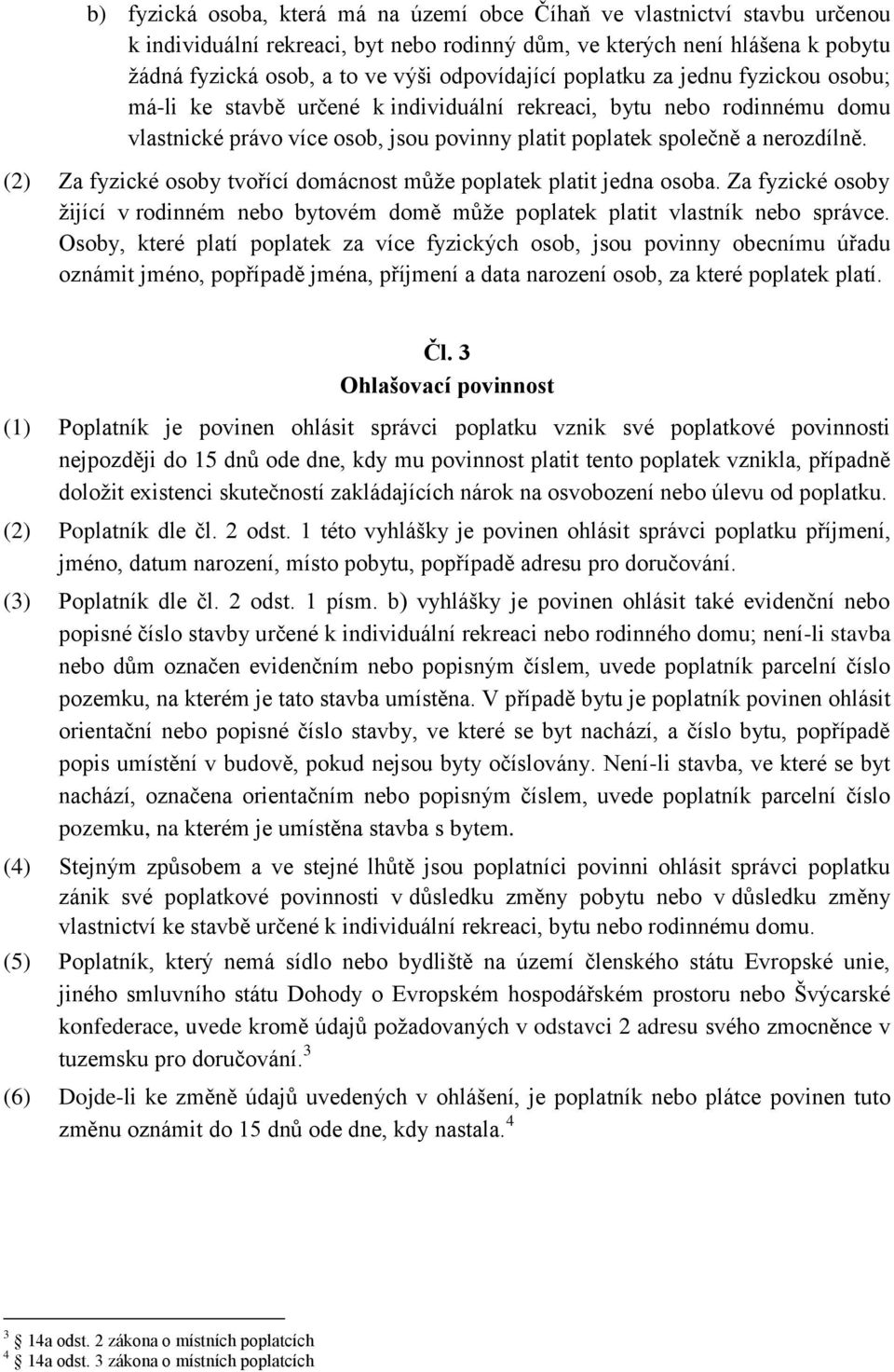 (2) Za fyzické osoby tvořící domácnost může poplatek platit jedna osoba. Za fyzické osoby žijící v rodinném nebo bytovém domě může poplatek platit vlastník nebo správce.