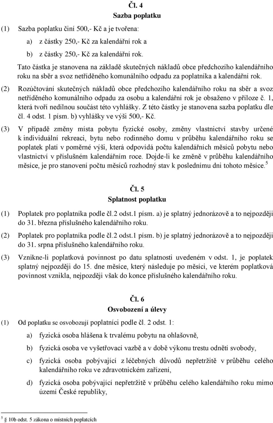 (2) Rozúčtování skutečných nákladů obce předchozího kalendářního roku na sběr a svoz netříděného komunálního odpadu za osobu a kalendářní rok je obsaženo v příloze č.