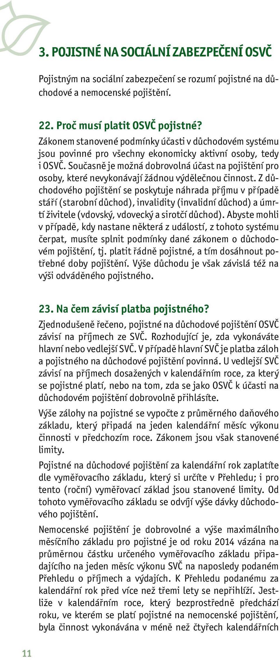 Současně je možná dobrovolná účast na pojištění pro osoby, které nevykonávají žádnou výdělečnou činnost.