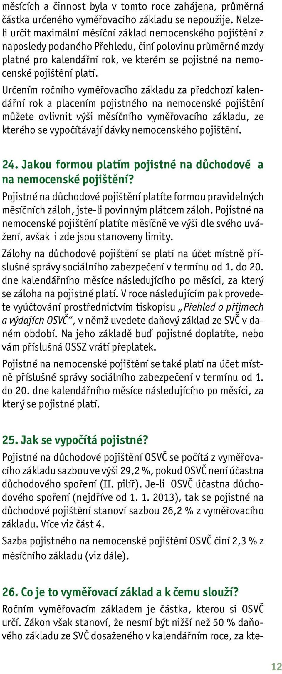 Určením ročního vyměřovacího základu za předchozí kalendářní rok a placením pojistného na nemocenské pojištění můžete ovlivnit výši měsíčního vyměřovacího základu, ze kterého se vypočítávají dávky