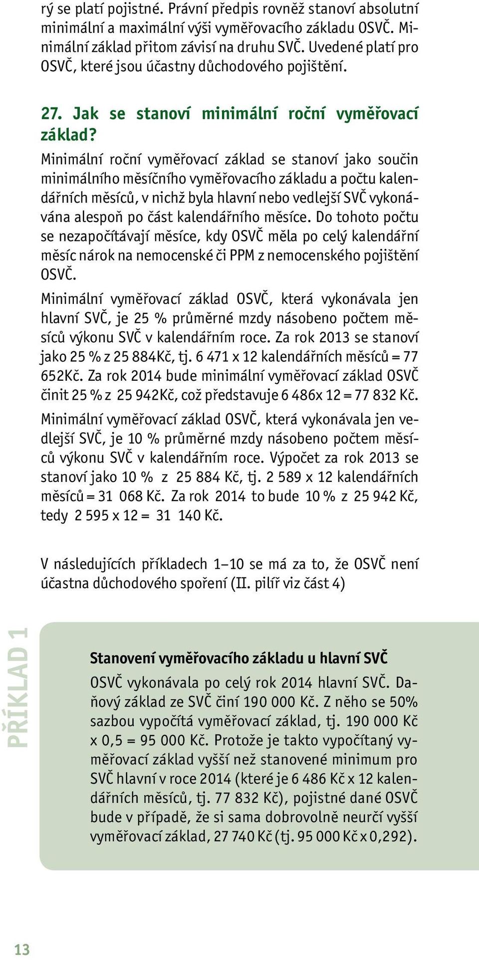 Minimální roční vyměřovací základ se stanoví jako součin minimálního měsíčního vyměřovacího základu a počtu kalendářních měsíců, v nichž byla hlavní nebo vedlejší SVČ vykonávána alespoň po část