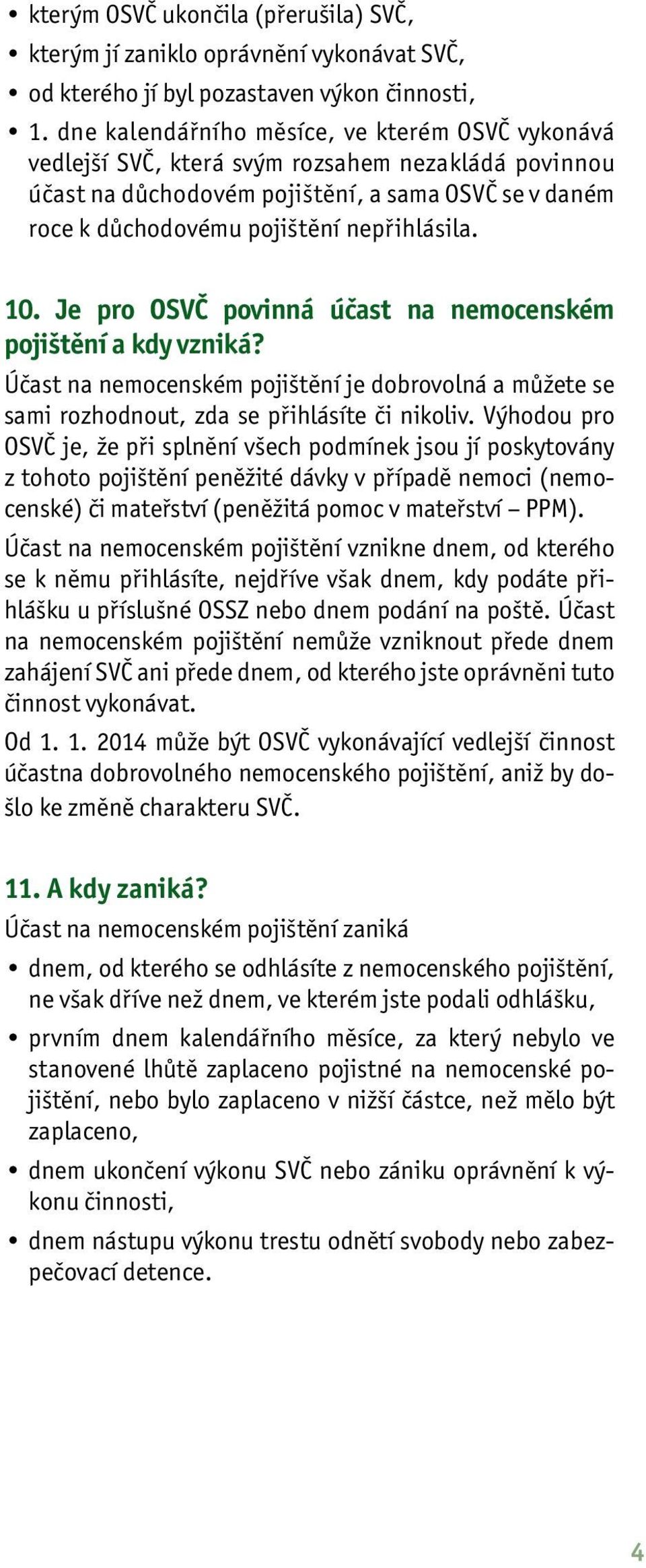 10. Je pro OSVČ povinná účast na nemocenském pojištění a kdy vzniká? Účast na nemocenském pojištění je dobrovolná a můžete se sami rozhodnout, zda se přihlásíte či nikoliv.