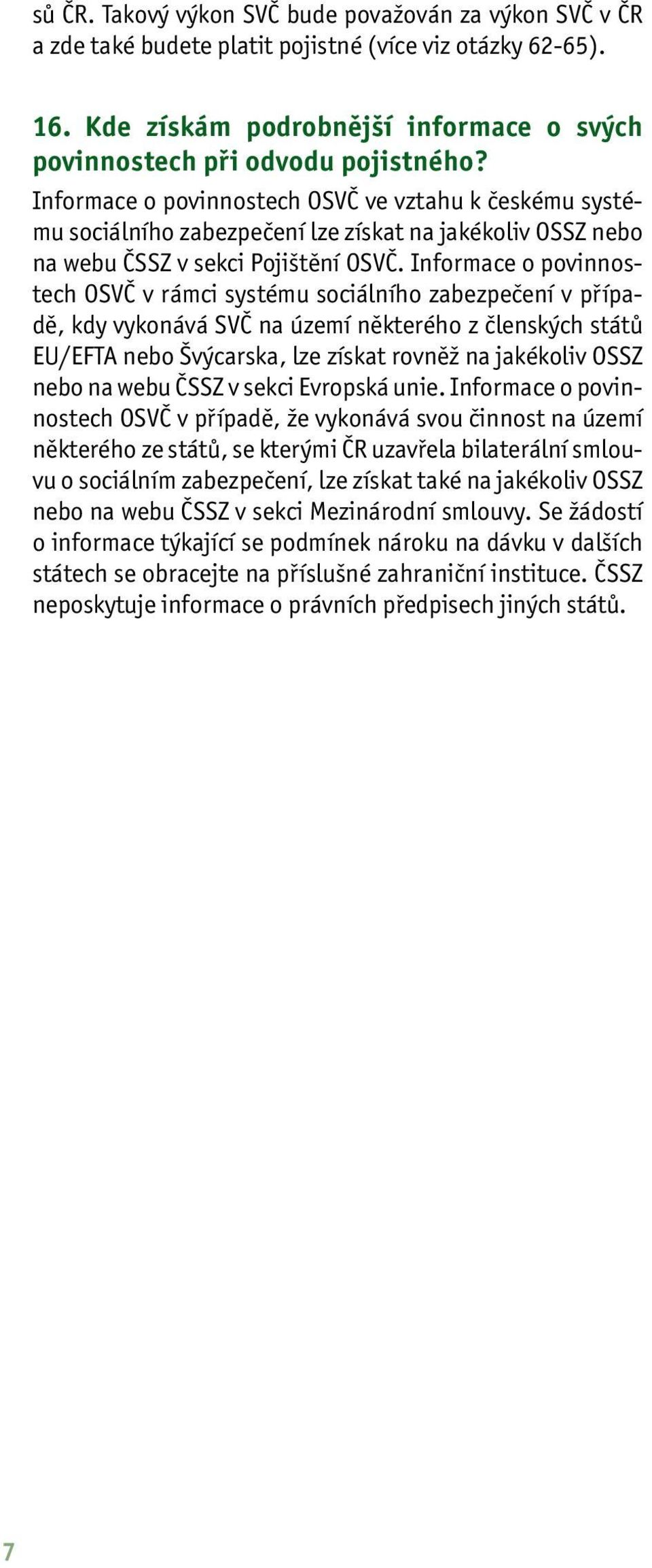 Informace o povinnostech OSVČ v rámci systému sociálního zabezpečení v případě, kdy vykonává SVČ na území některého z členských států EU/EFTA nebo Švýcarska, lze získat rovněž na jakékoliv OSSZ nebo