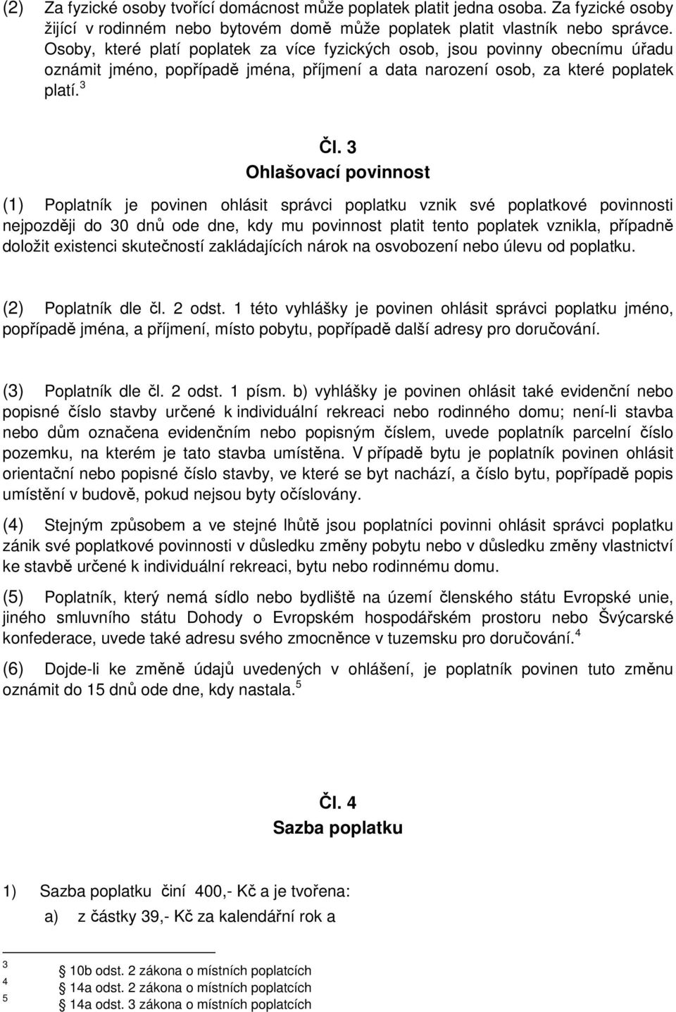 3 Ohlašovací povinnost (1) Poplatník je povinen ohlásit správci poplatku vznik své poplatkové povinnosti nejpozději do 30 dnů ode dne, kdy mu povinnost platit tento poplatek vznikla, případně doložit