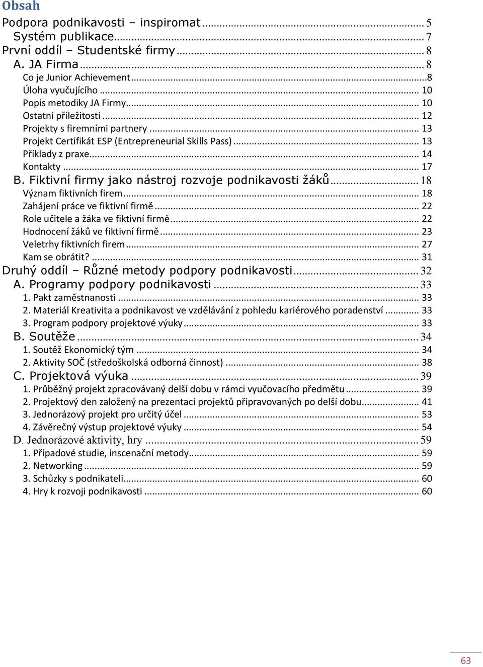 Fiktivní firmy jako nástroj rozvoje podnikavosti žáků... 18 Význam fiktivních firem... 18 Zahájení práce ve fiktivní firmě... 22 Role učitele a žáka ve fiktivní firmě.