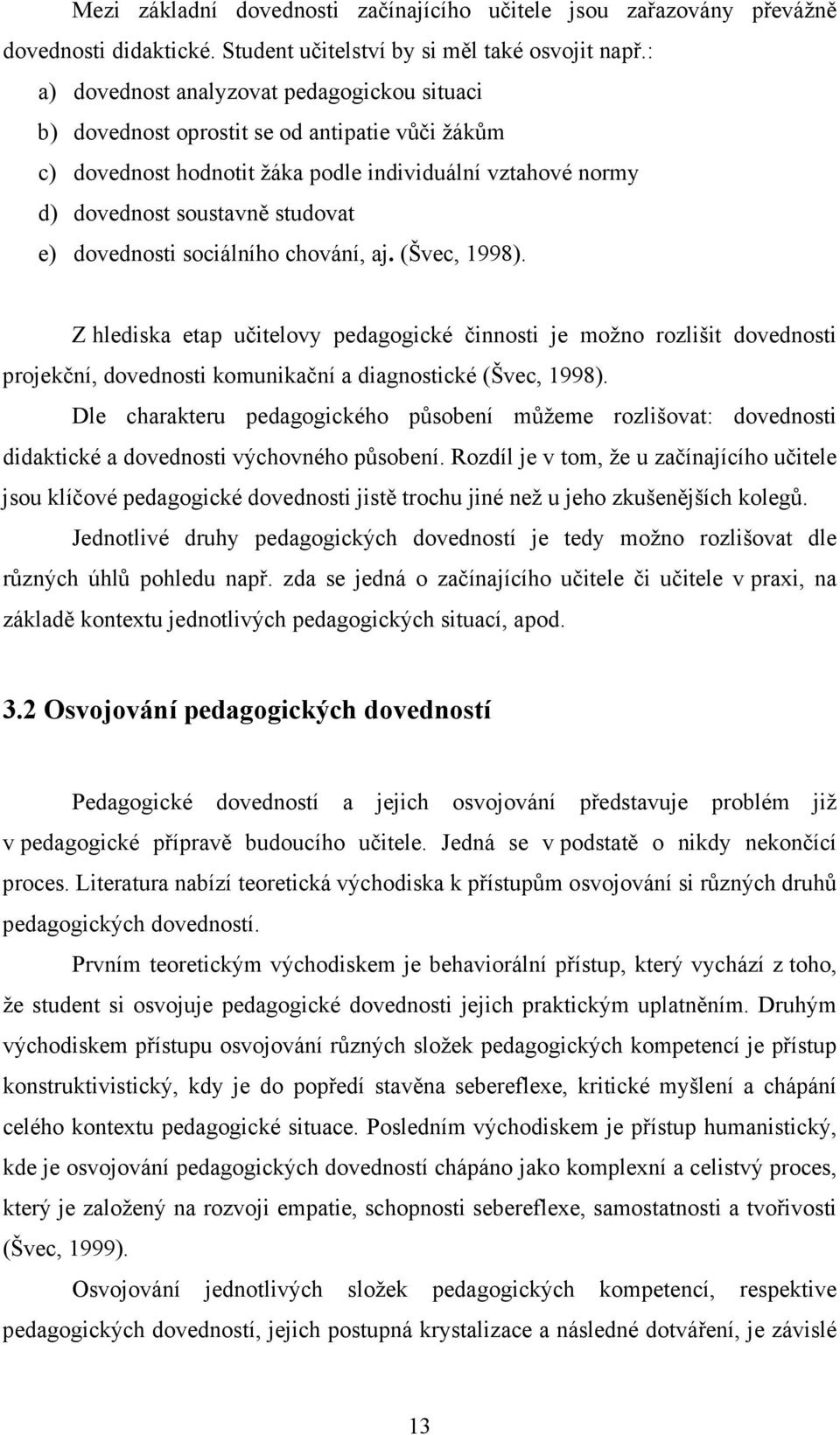 dovednosti sociálního chování, aj. (Švec, 1998). Z hlediska etap učitelovy pedagogické činnosti je možno rozlišit dovednosti projekční, dovednosti komunikační a diagnostické (Švec, 1998).