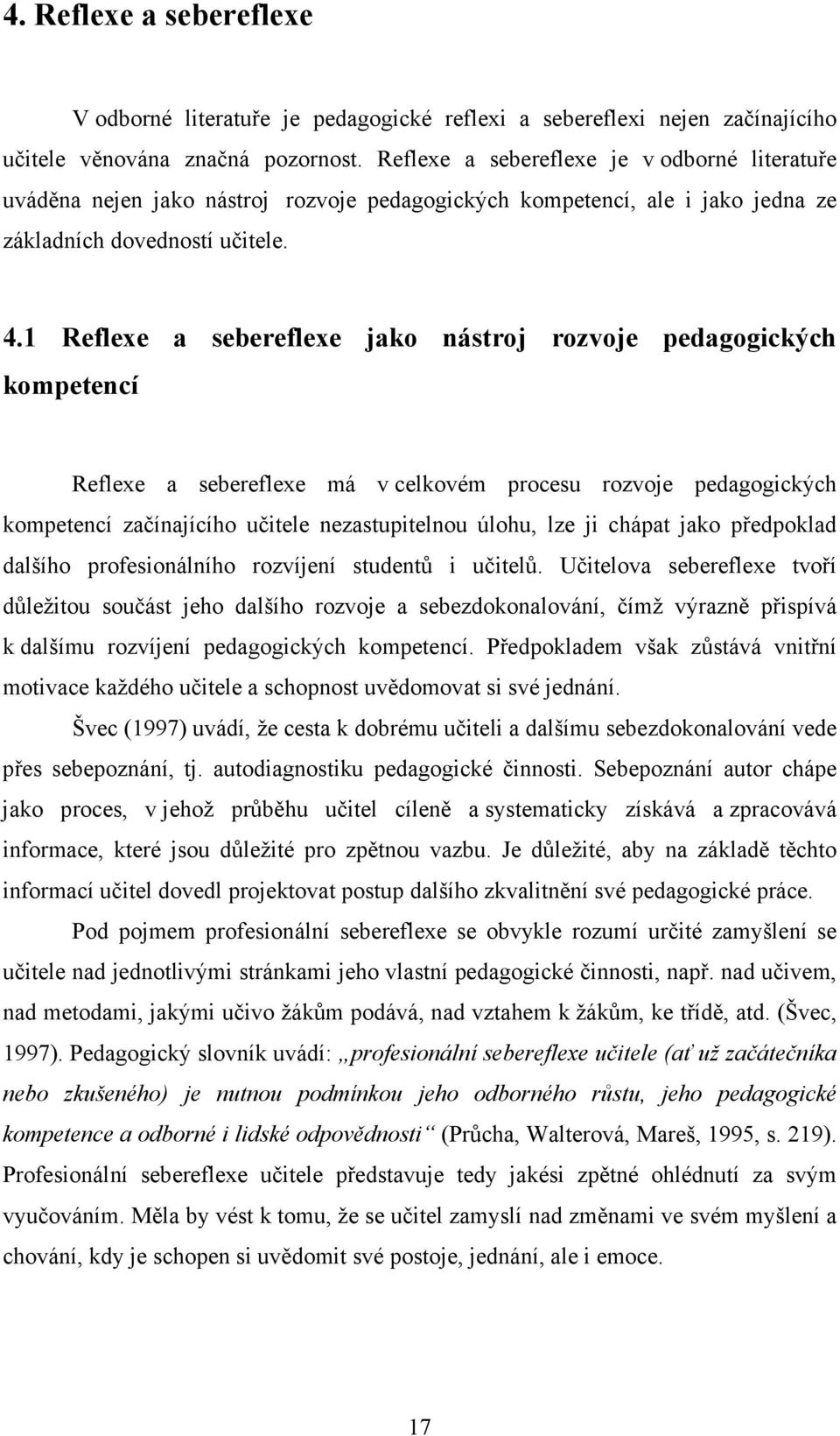 1 Reflexe a sebereflexe jako nástroj rozvoje pedagogických kompetencí Reflexe a sebereflexe má v celkovém procesu rozvoje pedagogických kompetencí začínajícího učitele nezastupitelnou úlohu, lze ji