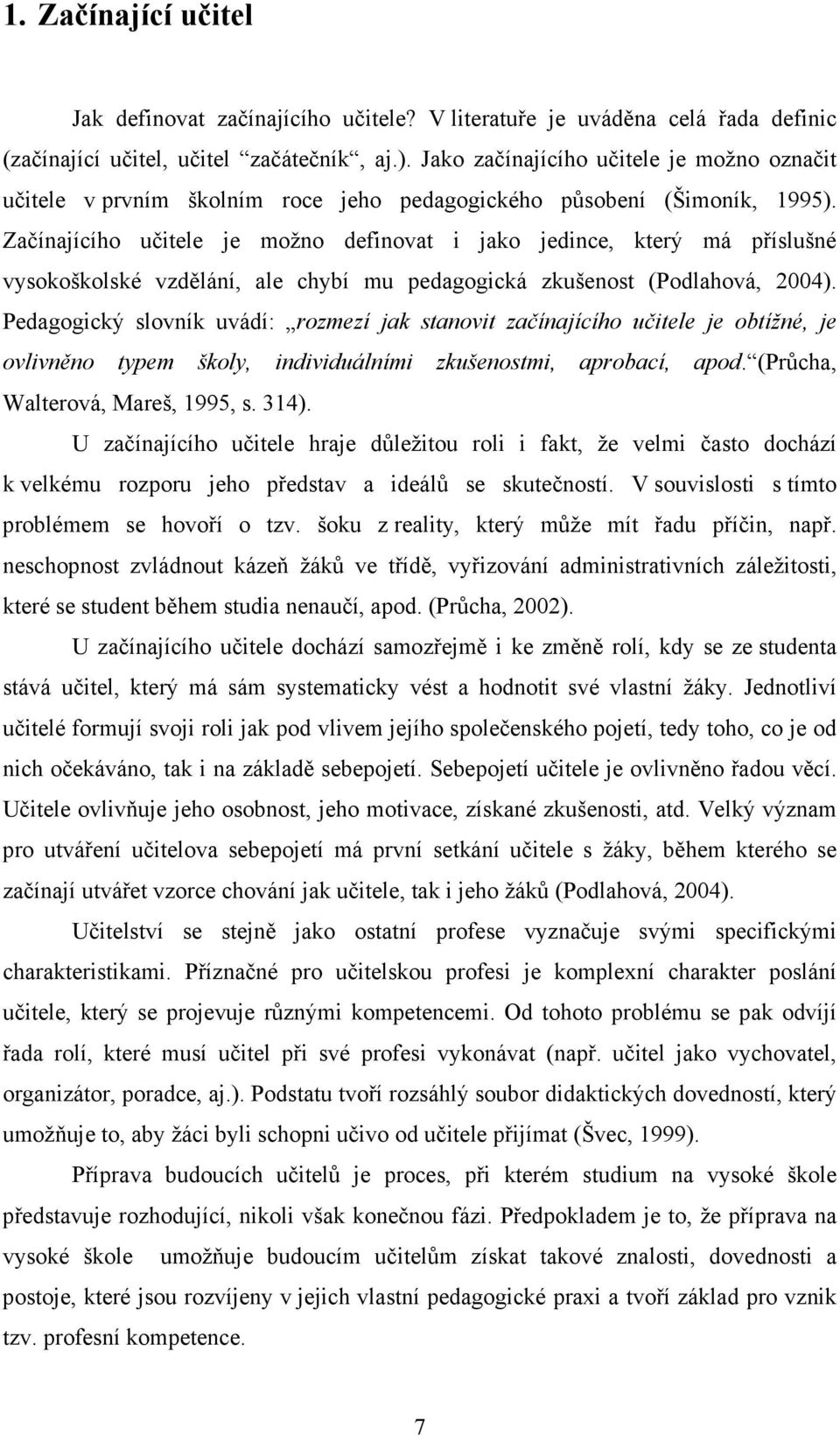 Začínajícího učitele je možno definovat i jako jedince, který má příslušné vysokoškolské vzdělání, ale chybí mu pedagogická zkušenost (Podlahová, 2004).