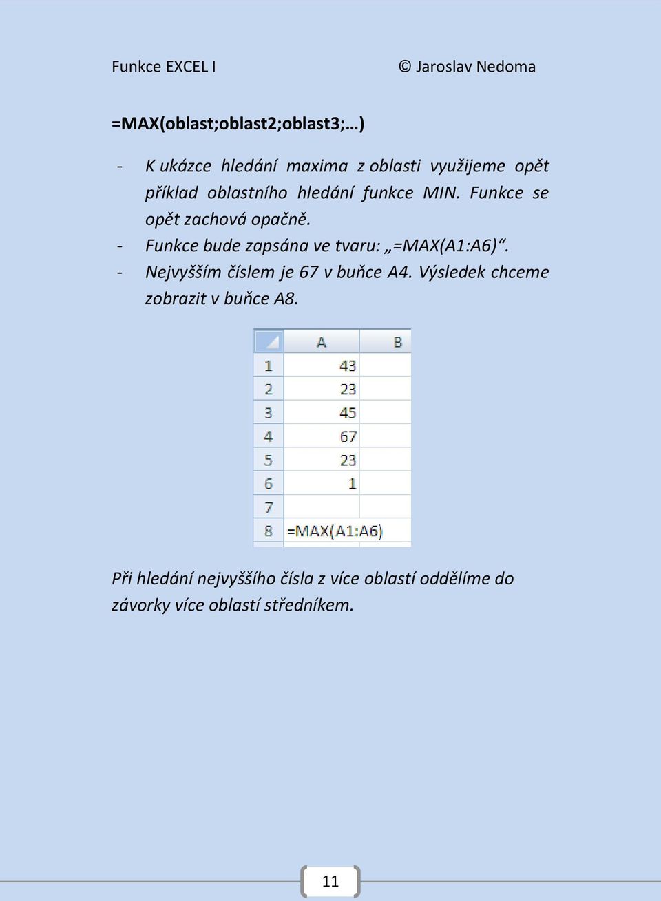 - Funkce bude zapsána ve tvaru: =MAX(A1:A6). - Nejvyšším číslem je 67 v buňce A4.