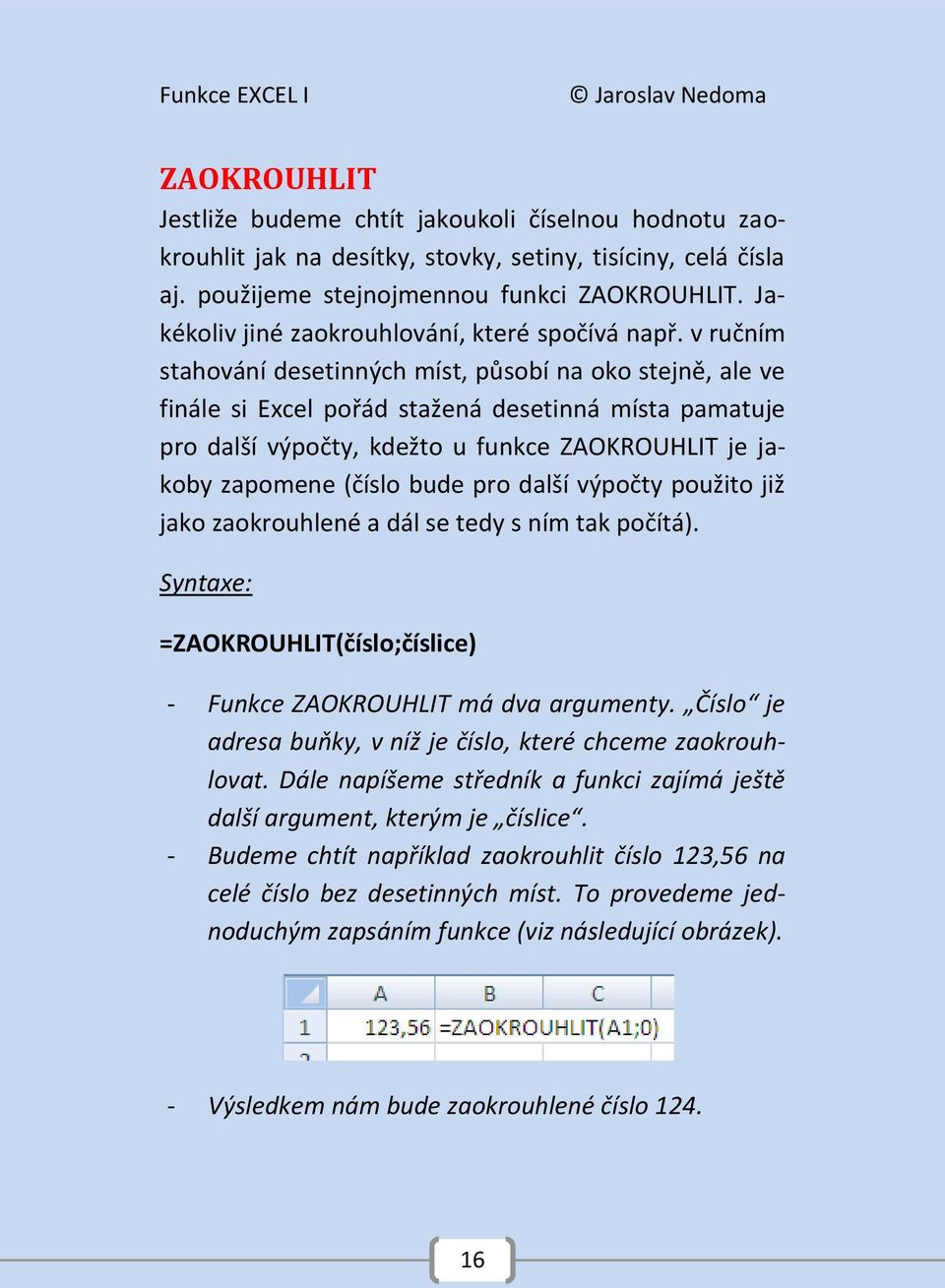 v ručním stahování desetinných míst, působí na oko stejně, ale ve finále si Excel pořád stažená desetinná místa pamatuje pro další výpočty, kdežto u funkce ZAOKROUHLIT je jakoby zapomene (číslo bude