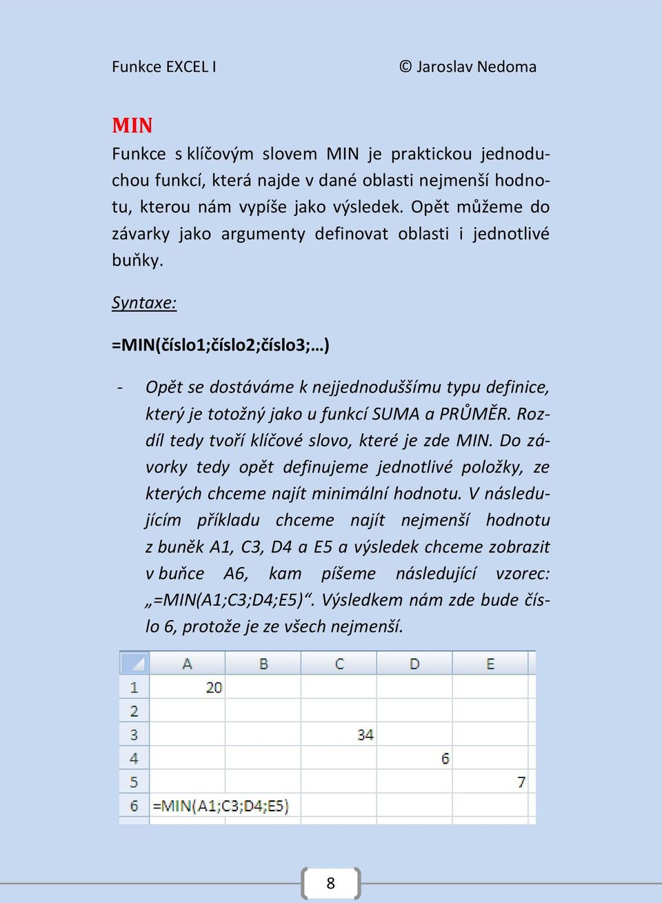 Syntaxe: =MIN(číslo1;číslo2;číslo3; ) - Opět se dostáváme k nejjednoduššímu typu definice, který je totožný jako u funkcí SUMA a PRŮMĚR.