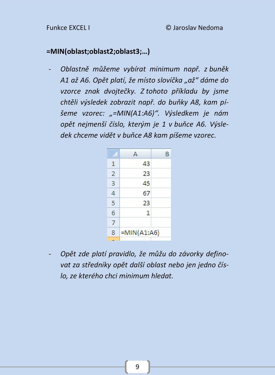 do buňky A8, kam píšeme vzorec: =MIN(A1:A6). Výsledkem je nám opět nejmenší číslo, kterým je 1 v buňce A6.