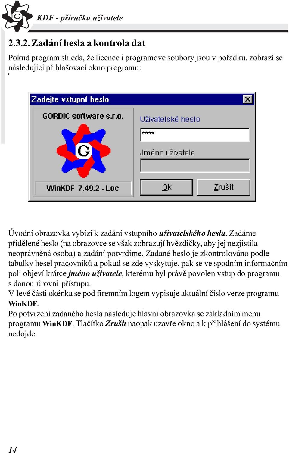 Zadané heslo je zkontrolováno podle tabulky hesel pracovníkù a pokud se zde vyskytuje, pak se ve spodním informaèním poli objeví krátce jméno uživatele, kterému byl právì povolen vstup do programu s