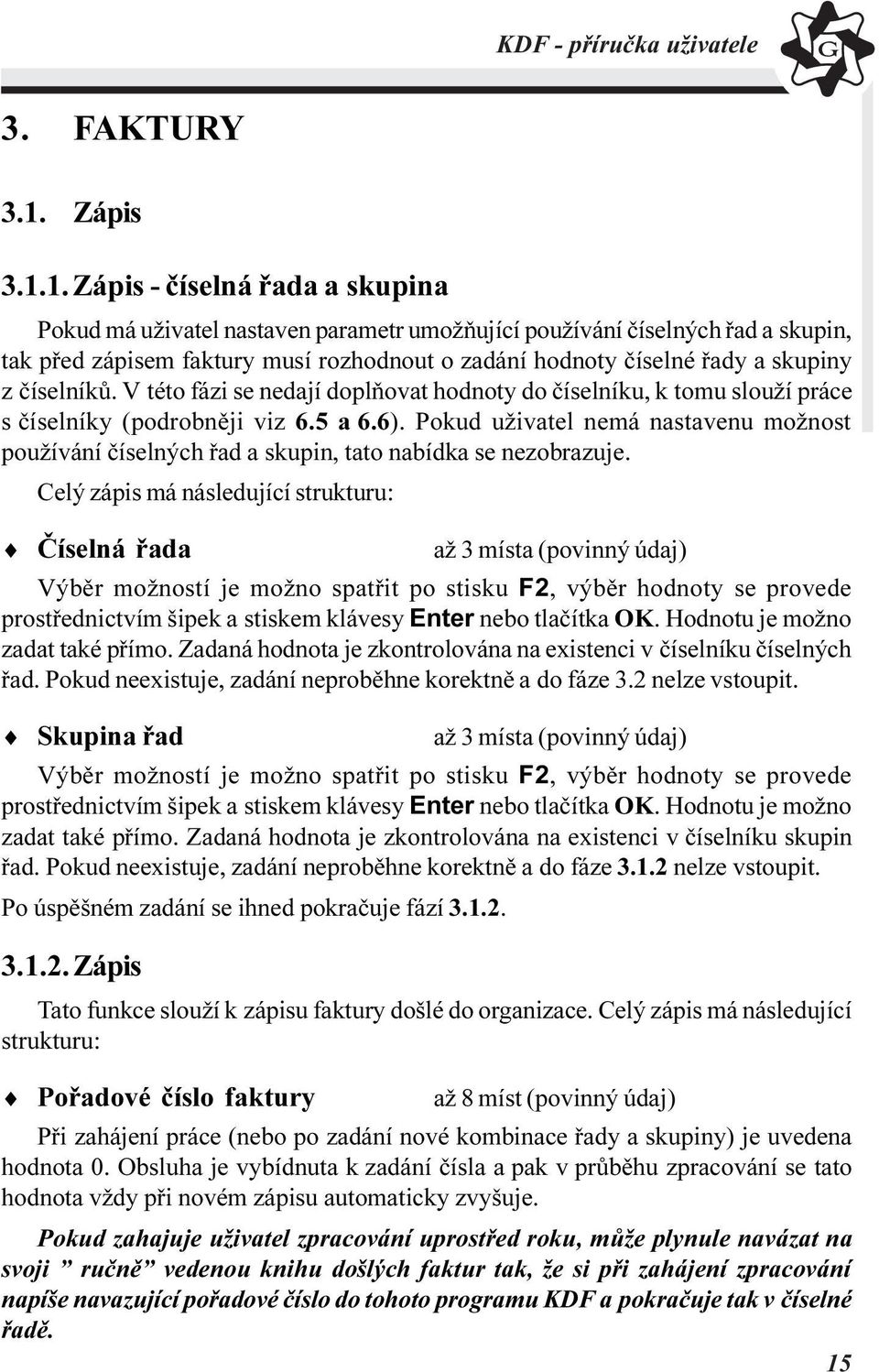 1. Zápis - èíselná øada a skupina Pokud má uživatel nastaven parametr umožòující používání èíselných øad a skupin, tak pøed zápisem faktury musí rozhodnout o zadání hodnoty èíselné øady a skupiny z