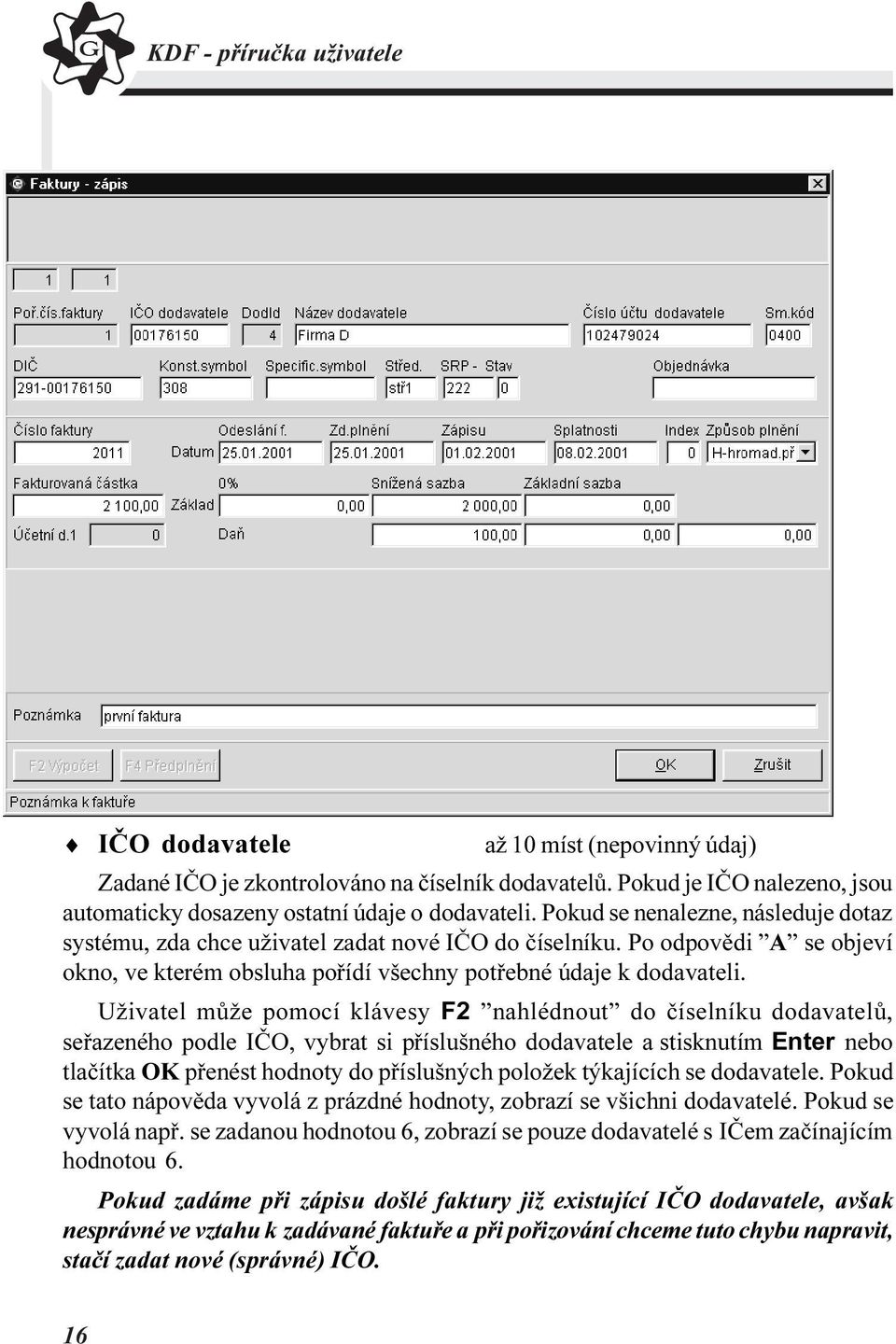 Uživatel mùže pomocí klávesy F2 nahlédnout do èíselníku dodavatelù, seøazeného podle IÈO, vybrat si pøíslušného dodavatele a stisknutím Enter nebo tlaèítka OK pøenést hodnoty do pøíslušných položek