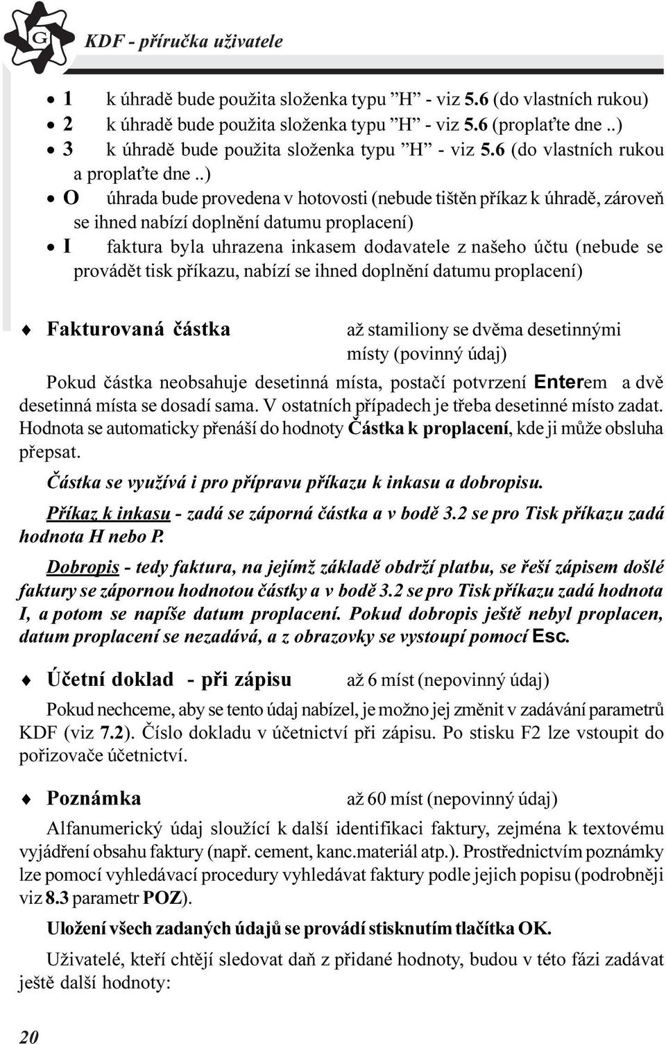 .) O úhrada bude provedena v hotovosti (nebude tištìn pøíkaz k úhradì, zároveò se ihned nabízí doplnìní datumu proplacení) I faktura byla uhrazena inkasem dodavatele z našeho úètu (nebude se provádìt