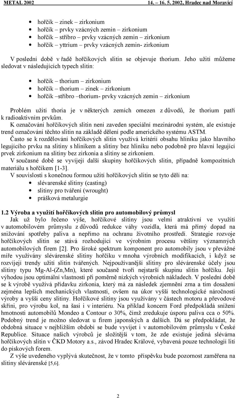 Jeho užití můžeme sledovat v následujících typech slitin: hořčík thorium zirkonium hořčík thorium zinek zirkonium hořčík stříbro thorium- prvky vzácných zemin zirkonium Problém užití thoria je v