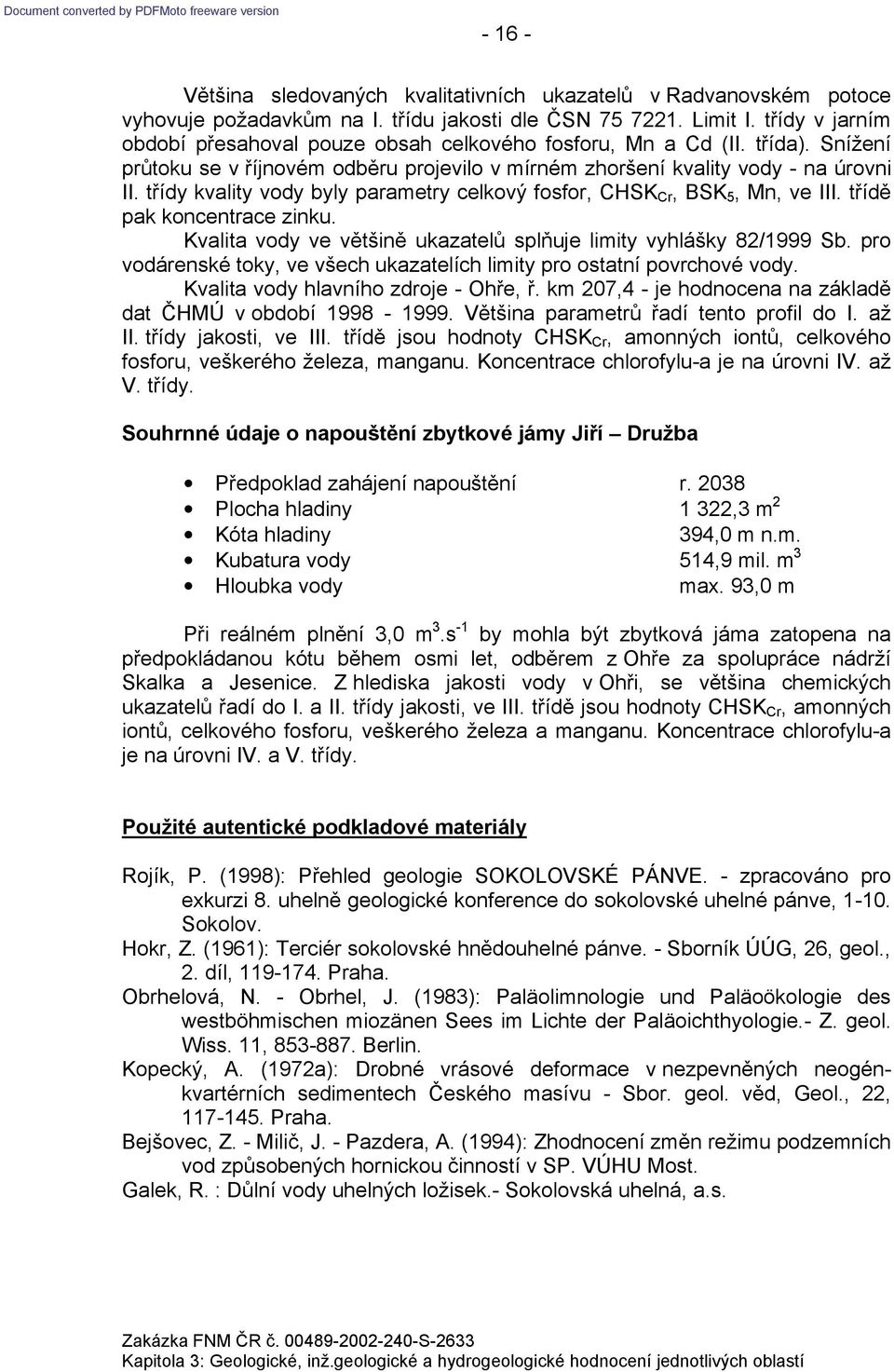 třídy kvality vody byly parametry celkový fosfor, CHSK Cr, BSK 5, Mn, ve III. třídě pak koncentrace zinku. Kvalita vody ve většině ukazatelů splňuje limity vyhlášky 82/1999 Sb.