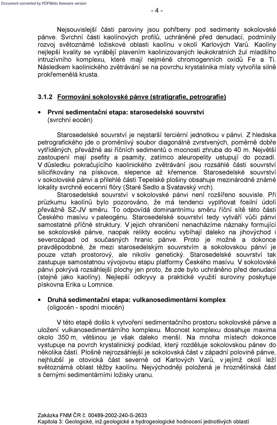 Kaolíny nejlepší kvality se vyrábějí plavením kaolinizovaných leukokratních žul mladšího intruzívního komplexu, které mají nejméně chromogenních oxidů Fe a Ti.