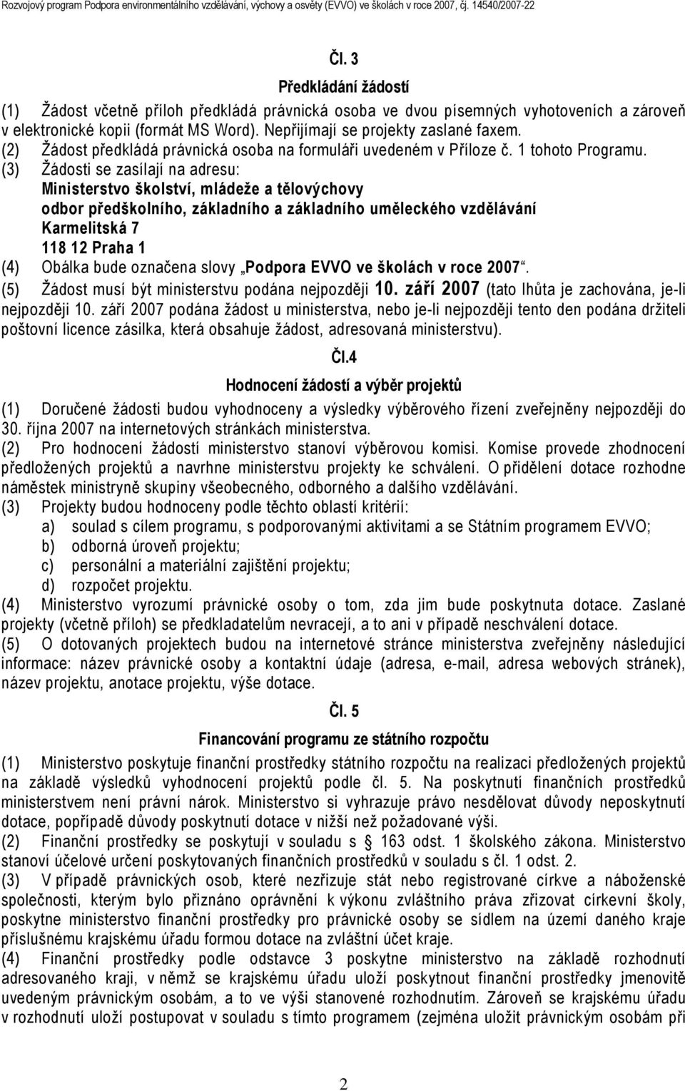 (3) Žádosti se zasílají na adresu: Ministerstvo školství, mládeže a tělovýchovy odbor předškolního, základního a základního uměleckého vzdělávání Karmelitská 7 118 12 Praha 1 (4) Obálka bude označena