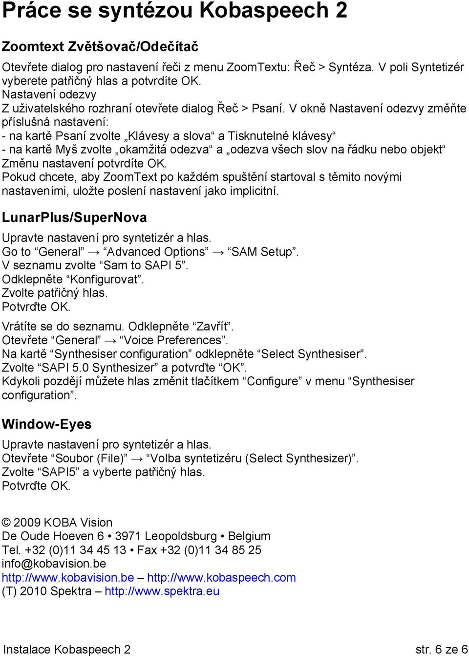 V okně Nastavení odezvy změňte příslušná nastavení: - na kartě Psaní zvolte Klávesy a slova a Tisknutelné klávesy - na kartě Myš zvolte okamžitá odezva a odezva všech slov na řádku nebo objekt Změnu