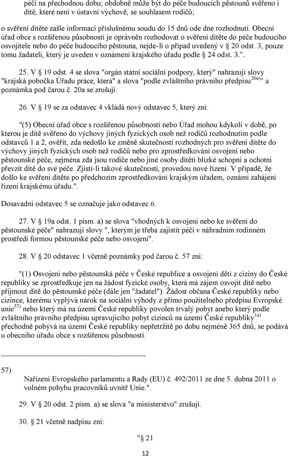 3, pouze tomu žadateli, který je uveden v oznámení krajského úřadu podle 24 odst. 3.". 25. V 19 odst.