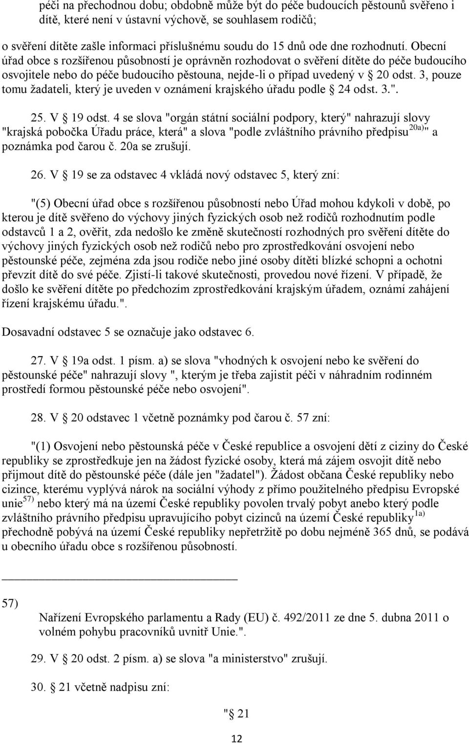 3, pouze tomu žadateli, který je uveden v oznámení krajského úřadu podle 24 odst. 3.". 25. V 19 odst.