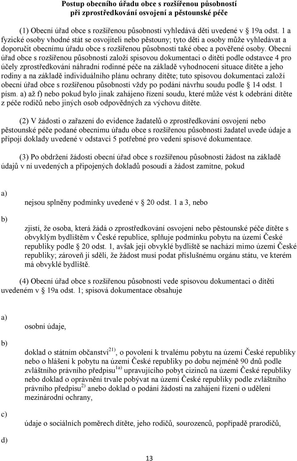 Obecní úřad obce s rozšířenou působností založí spisovou dokumentaci o dítěti podle odstavce 4 pro účely zprostředkování náhradní rodinné péče na základě vyhodnocení situace dítěte a jeho rodiny a na