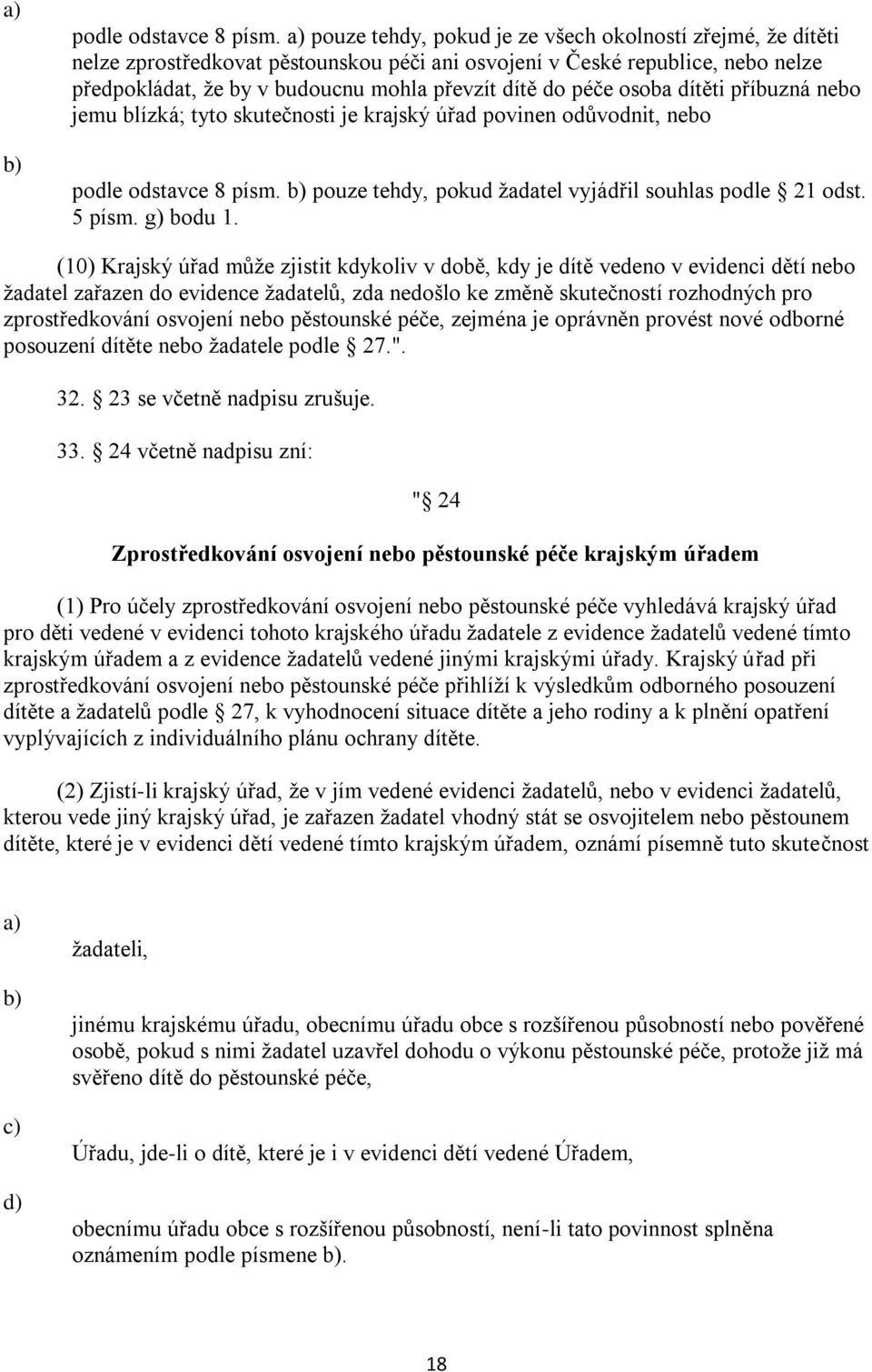 osoba dítěti příbuzná nebo jemu blízká; tyto skutečnosti je krajský úřad povinen odůvodnit, nebo  pouze tehdy, pokud žadatel vyjádřil souhlas podle 21 odst. 5 písm. g) bodu 1.