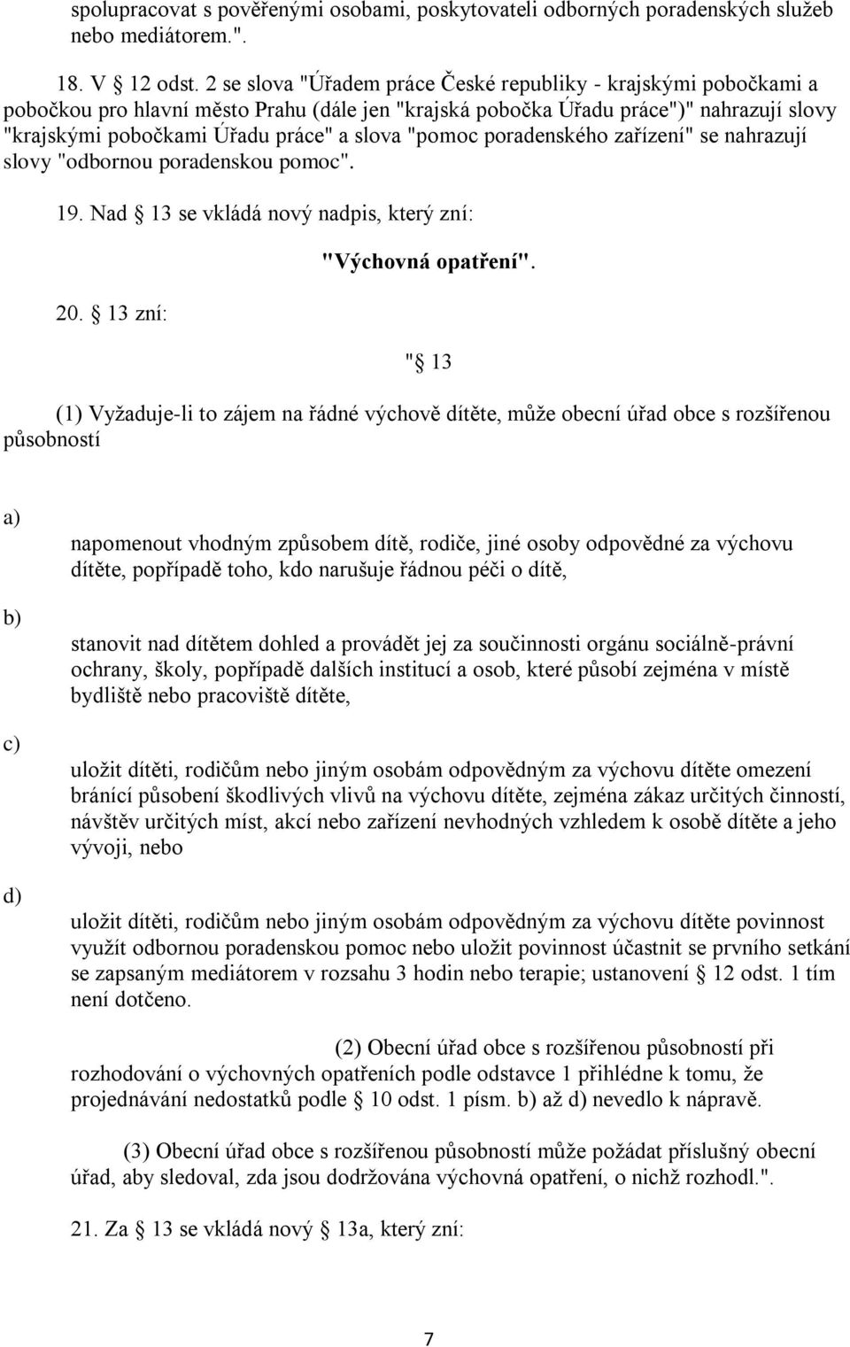 "pomoc poradenského zařízení" se nahrazují slovy "odbornou poradenskou pomoc". 19. Nad 13 se vkládá nový nadpis, který zní: 20. 13 zní: "Výchovná opatření".