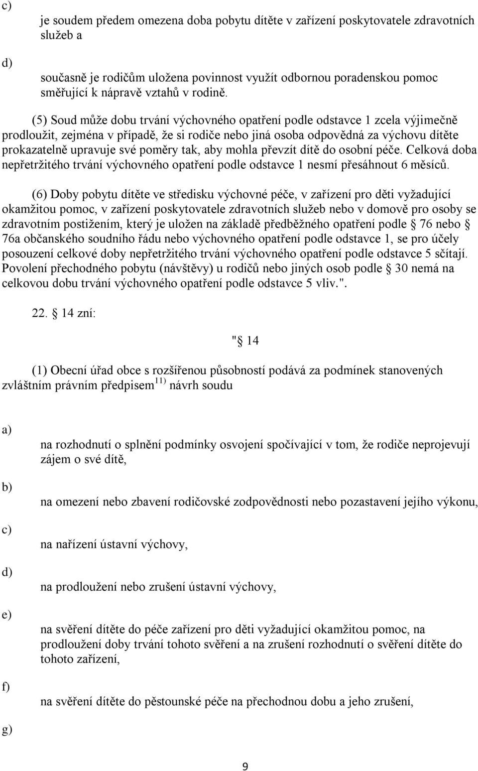 (5) Soud může dobu trvání výchovného opatření podle odstavce 1 zcela výjimečně prodloužit, zejména v případě, že si rodiče nebo jiná osoba odpovědná za výchovu dítěte prokazatelně upravuje své poměry