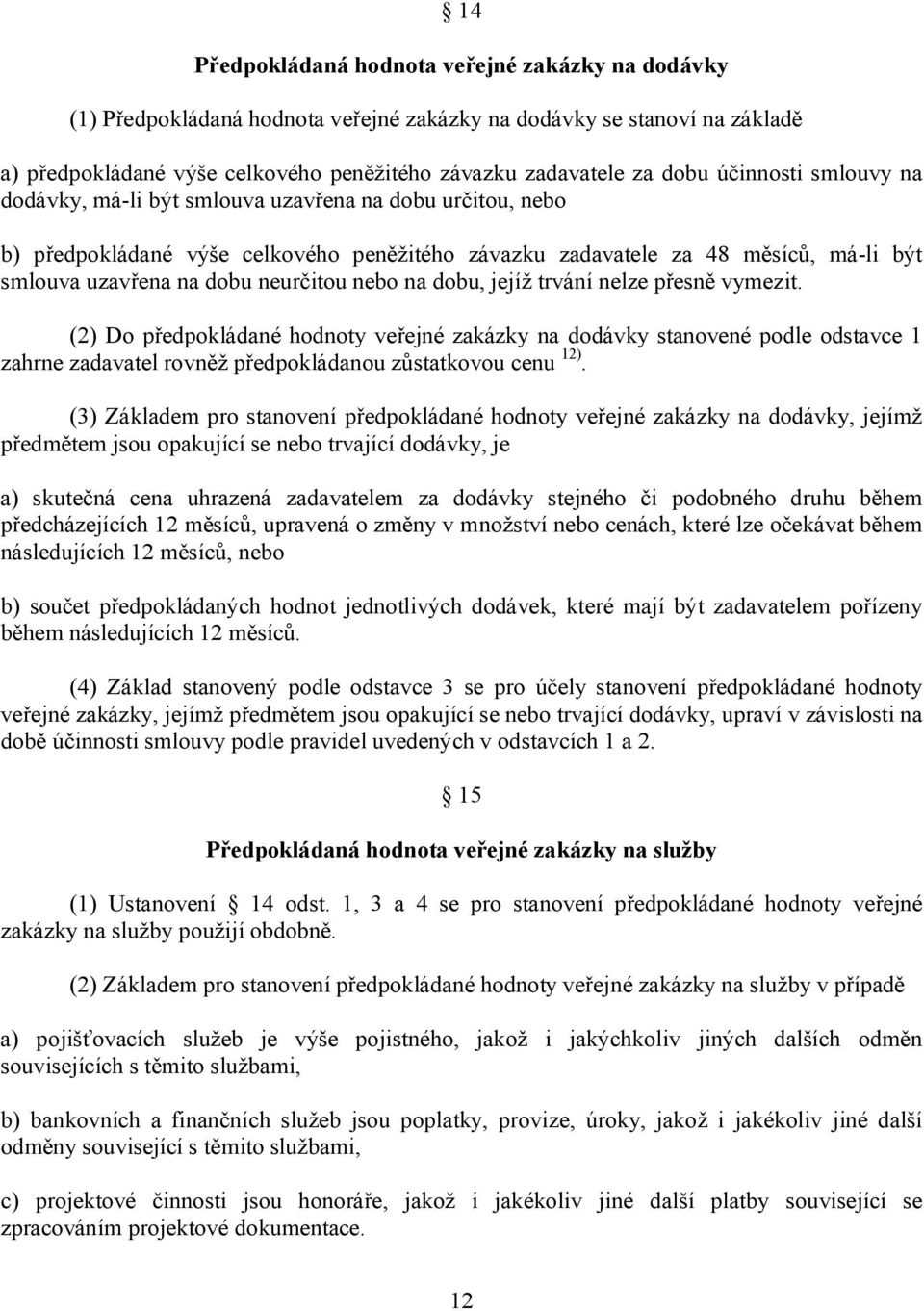 nebo na dobu, jejíž trvání nelze přesně vymezit. (2) Do předpokládané hodnoty veřejné zakázky na dodávky stanovené podle odstavce 1 zahrne zadavatel rovněž předpokládanou zůstatkovou cenu 12).