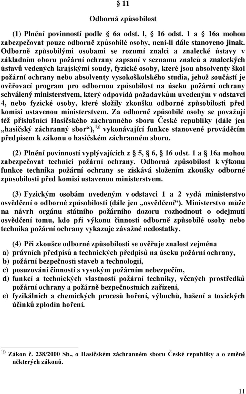 absolventy škol požární ochrany nebo absolventy vysokoškolského studia, jehož součástí je ověřovací program pro odbornou způsobilost na úseku požární ochrany schválený ministerstvem, který odpovídá