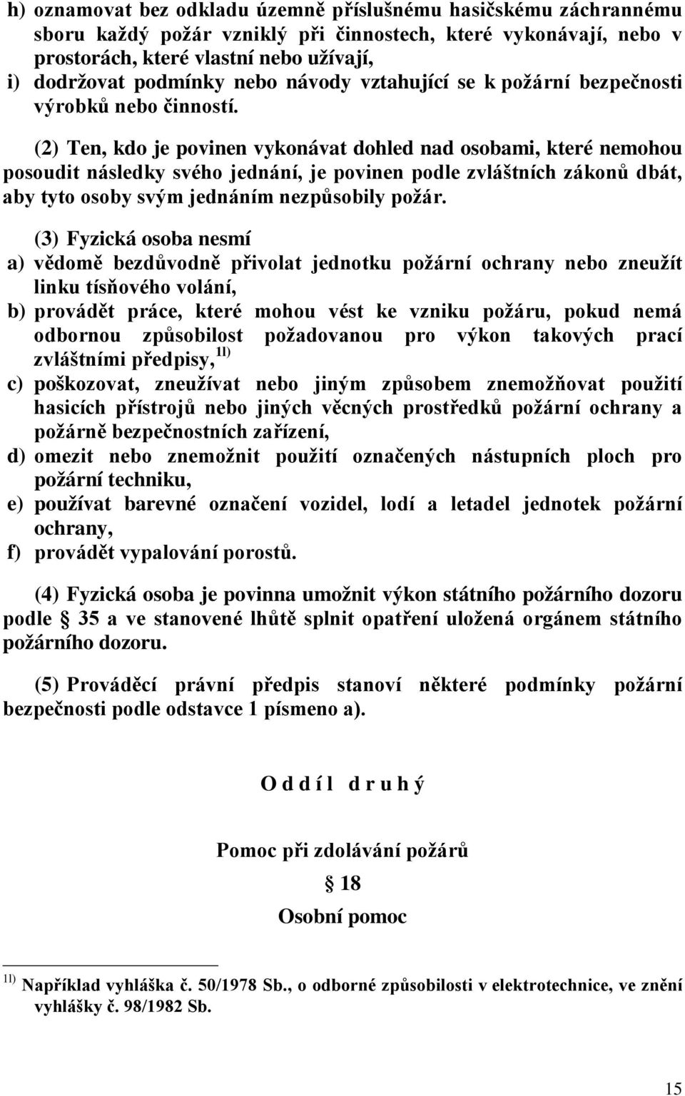 (2) Ten, kdo je povinen vykonávat dohled nad osobami, které nemohou posoudit následky svého jednání, je povinen podle zvláštních zákonů dbát, aby tyto osoby svým jednáním nezpůsobily požár.