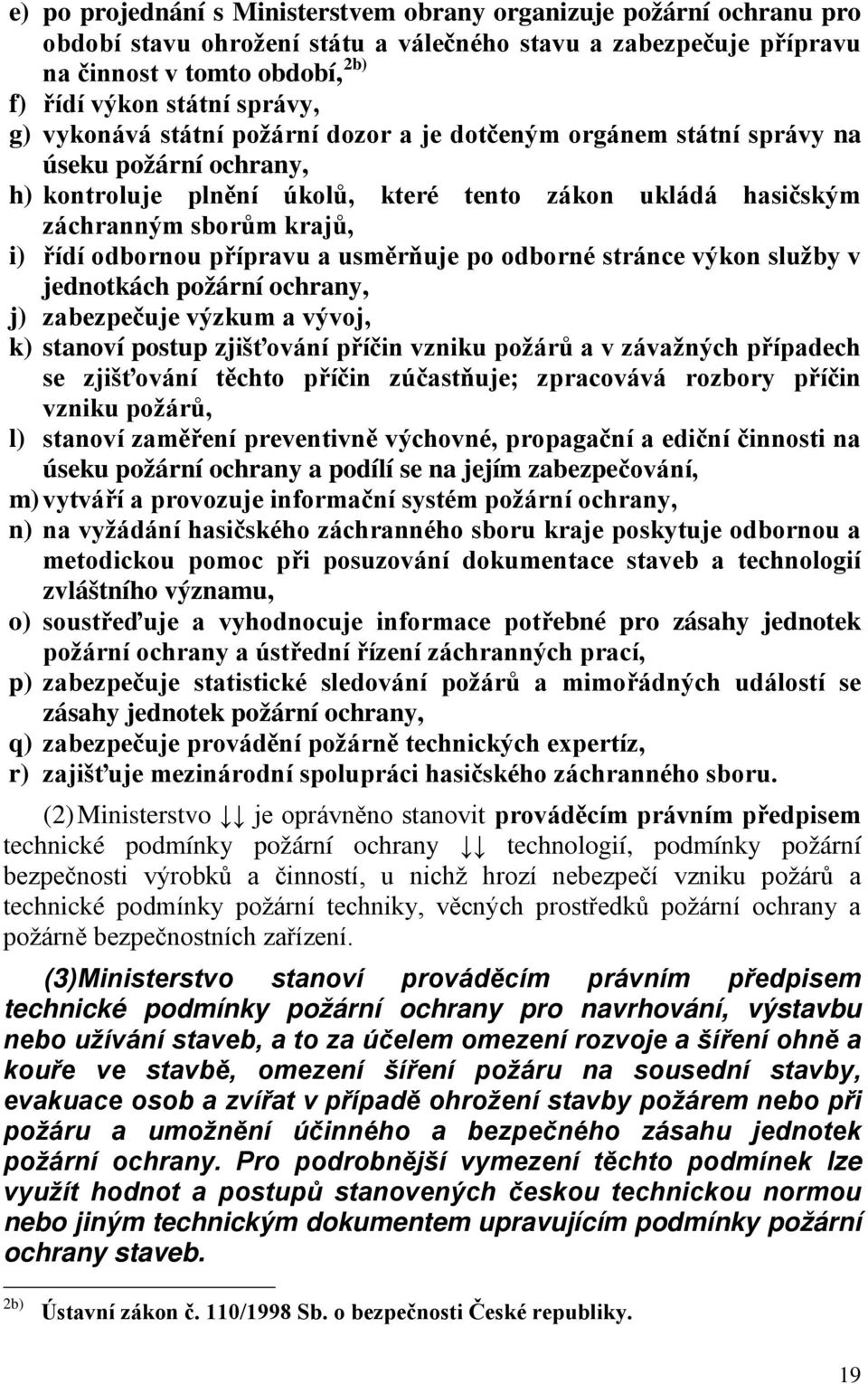 přípravu a usměrňuje po odborné stránce výkon služby v jednotkách požární ochrany, j) zabezpečuje výzkum a vývoj, k) stanoví postup zjišťování příčin vzniku požárů a v závažných případech se