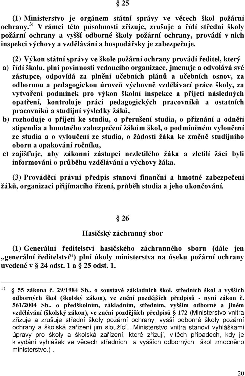 (2) Výkon státní správy ve škole požární ochrany provádí ředitel, který a) řídí školu, plní povinnosti vedoucího organizace, jmenuje a odvolává své zástupce, odpovídá za plnění učebních plánů a