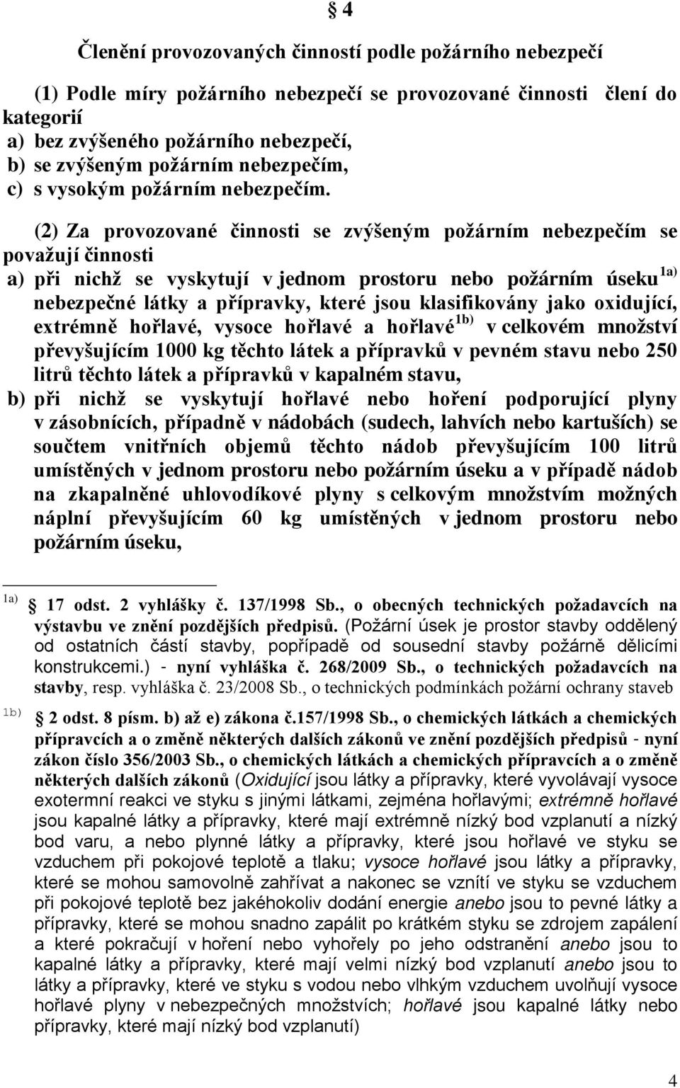 (2) Za provozované činnosti se zvýšeným požárním nebezpečím se považují činnosti a) při nichž se vyskytují v jednom prostoru nebo požárním úseku 1a) nebezpečné látky a přípravky, které jsou