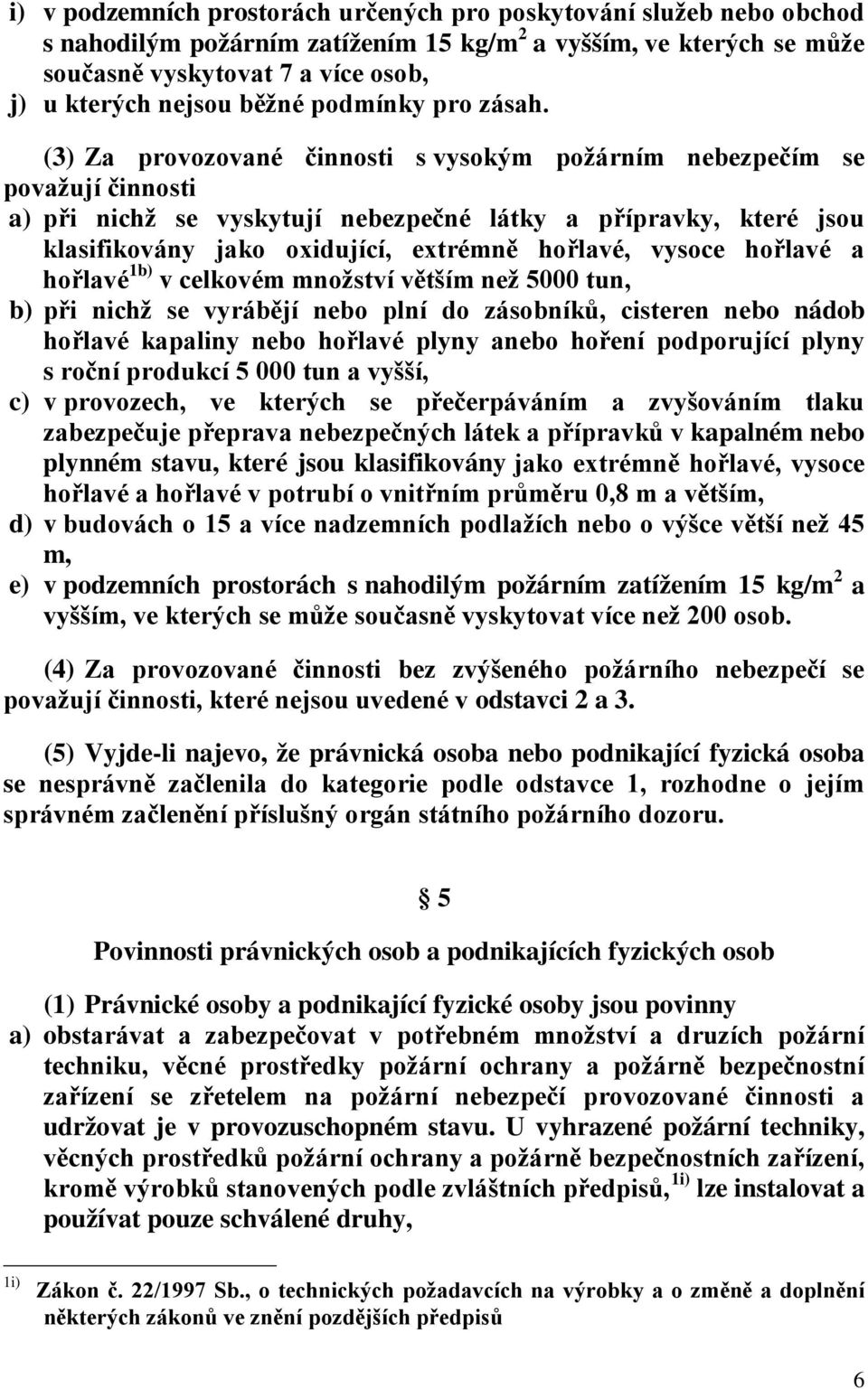 (3) Za provozované činnosti s vysokým požárním nebezpečím se považují činnosti a) při nichž se vyskytují nebezpečné látky a přípravky, které jsou klasifikovány jako oxidující, extrémně hořlavé,